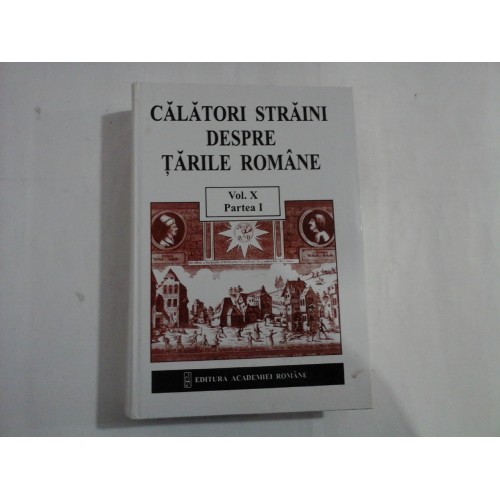 CALATORI STRAINI DESPRE TARILE ROMANE - vol. X - partea 1 CALATORI STRAINI DESPRE TARILE ROMANE - vol. X - partea 1
